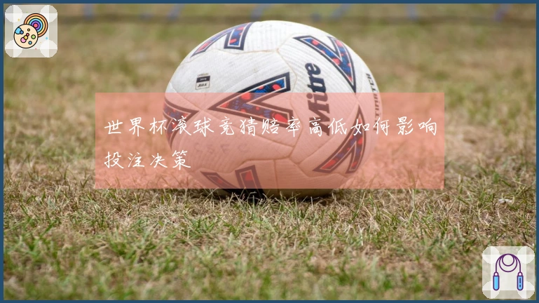 世界杯滚球竞猜赔率高低如何影响投注决策