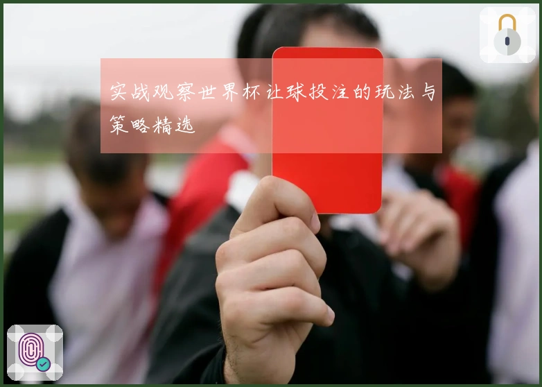 实战观察世界杯让球投注的玩法与策略精选