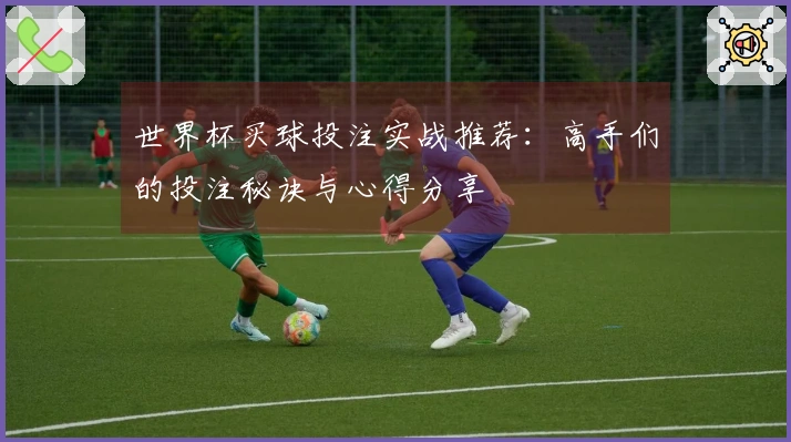 世界杯买球投注实战推荐：高手们的投注秘诀与心得分享