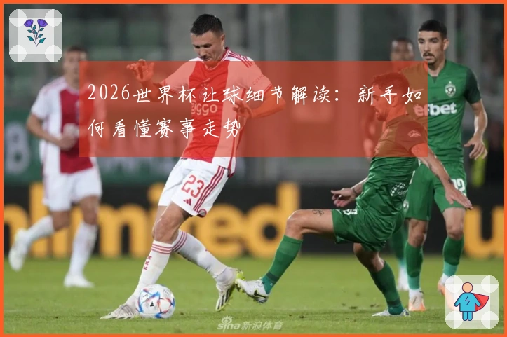 2026世界杯让球细节解读：新手如何看懂赛事走势
