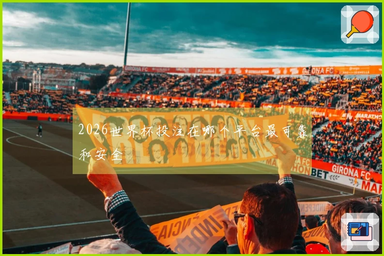 2026世界杯投注在哪个平台最可靠和安全
