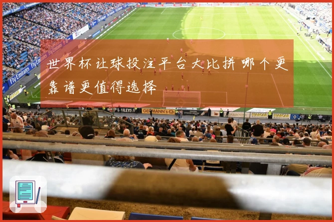 世界杯让球投注平台大比拼 哪个更靠谱更值得选择