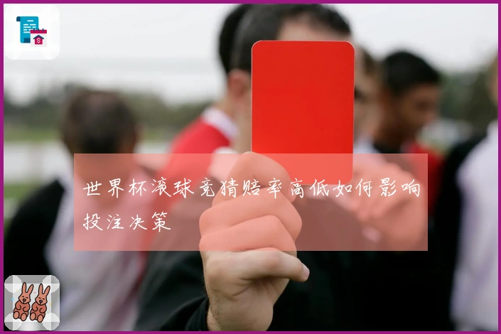 世界杯滚球竞猜赔率高低如何影响投注决策