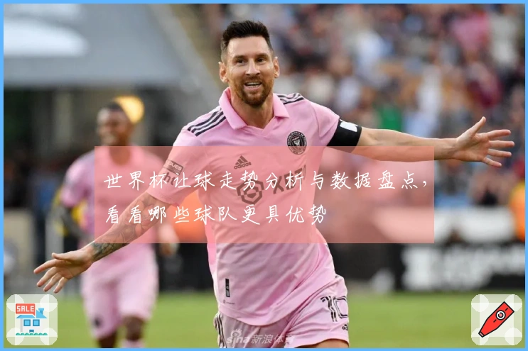 世界杯让球走势分析与数据盘点，看看哪些球队更具优势
