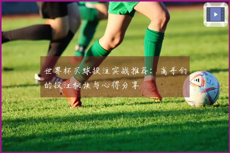 世界杯买球投注实战推荐：高手们的投注秘诀与心得分享
