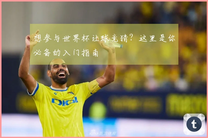 想参与世界杯让球竞猜？这里是你必备的入门指南