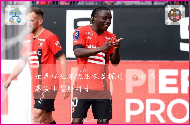 世界杯让球玩法深度探讨：如何在赛场上智胜对手