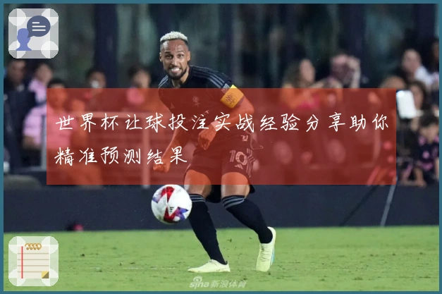 世界杯让球投注实战经验分享助你精准预测结果