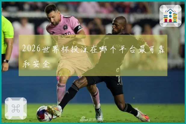 2026世界杯投注在哪个平台最可靠和安全