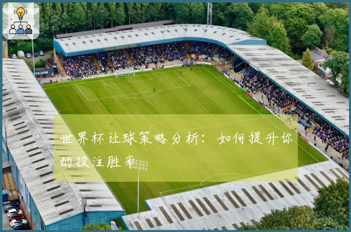 世界杯让球策略分析：如何提升你的投注胜率