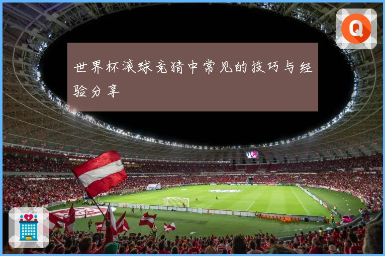 世界杯滚球竞猜中常见的技巧与经验分享