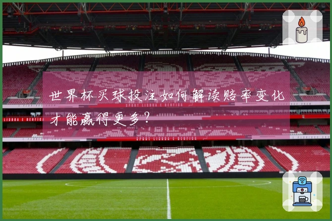世界杯买球投注如何解读赔率变化才能赢得更多？